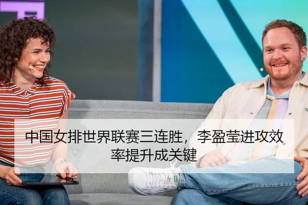 中国女排世界联赛三连胜，李盈莹进攻效率提升成关键